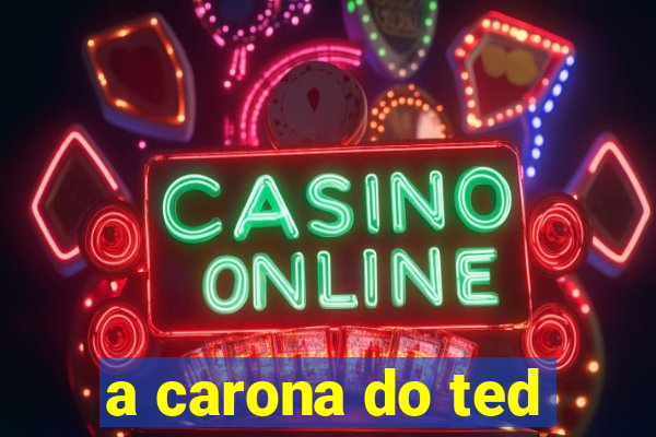 a carona do ted